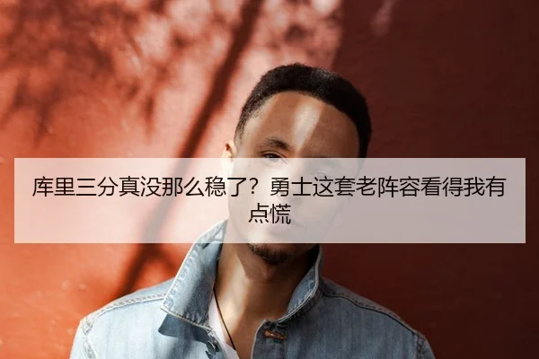 库里三分真没那么稳了？勇士这套老阵容看得我有点慌