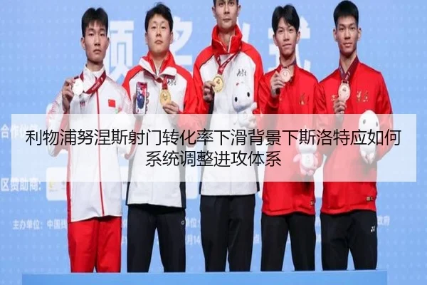 利物浦努涅斯射门转化率下滑背景下斯洛特应如何系统调整进攻体系