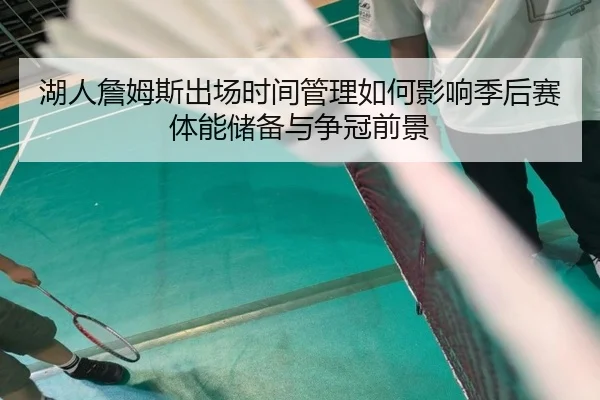 湖人詹姆斯出场时间管理如何影响季后赛体能储备与争冠前景