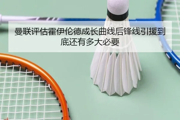 曼联评估霍伊伦德成长曲线后锋线引援到底还有多大必要