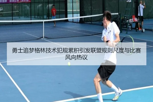 勇士追梦格林技术犯规累积引发联盟规则尺度与比赛风向热议