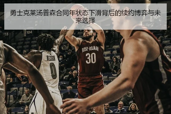 勇士克莱汤普森合同年状态下滑背后的续约博弈与未来选择
