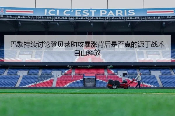 巴黎持续讨论登贝莱助攻暴涨背后是否真的源于战术自由释放
